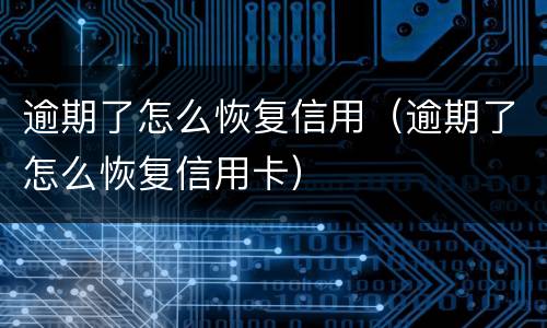 逾期了怎么恢复信用（逾期了怎么恢复信用卡）