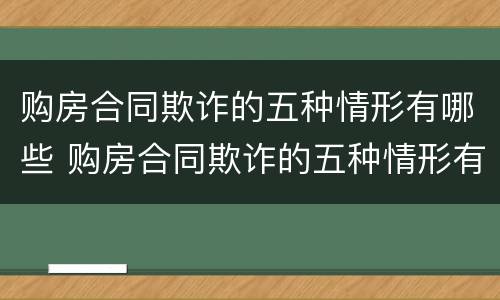 购房合同欺诈的五种情形有哪些 购房合同欺诈的五种情形有哪些呢