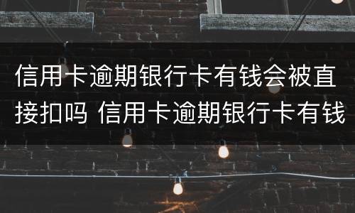 信用卡逾期银行卡有钱会被直接扣吗 信用卡逾期银行卡有钱会被直接扣吗