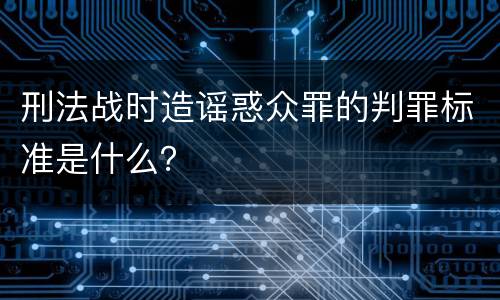 刑法战时造谣惑众罪的判罪标准是什么？