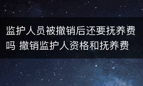 监护人员被撤销后还要抚养费吗 撤销监护人资格和抚养费