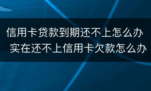 信用卡贷款到期还不上怎么办 实在还不上信用卡欠款怎么办