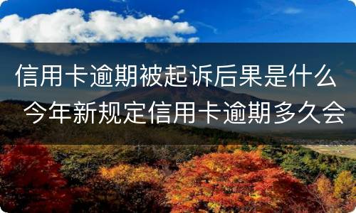 信用卡逾期被起诉后果是什么 今年新规定信用卡逾期多久会起诉