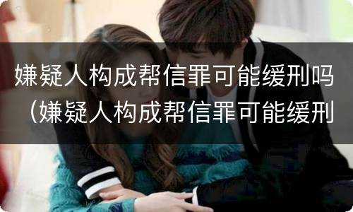 嫌疑人构成帮信罪可能缓刑吗（嫌疑人构成帮信罪可能缓刑吗知乎）