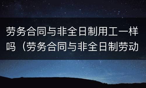 劳务合同与非全日制用工一样吗（劳务合同与非全日制劳动合同的区别）
