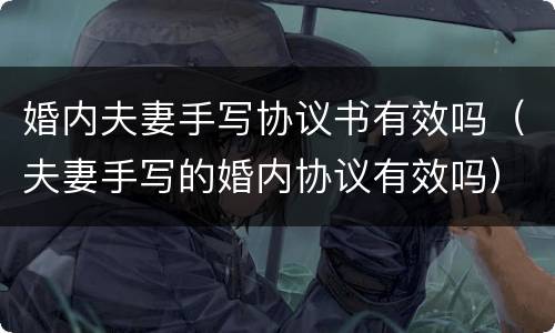 婚内夫妻手写协议书有效吗（夫妻手写的婚内协议有效吗）