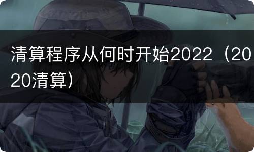 清算程序从何时开始2022（2020清算）
