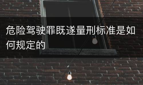 危险驾驶罪既遂量刑标准是如何规定的
