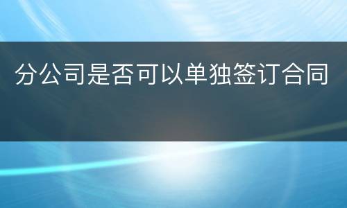 分公司是否可以单独签订合同