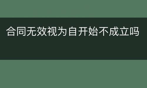 合同无效视为自开始不成立吗