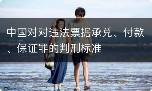中国对对违法票据承兑、付款、保证罪的判刑标准