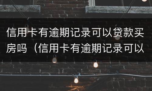 信用卡有逾期记录可以贷款买房吗（信用卡有逾期记录可以贷款买房吗）