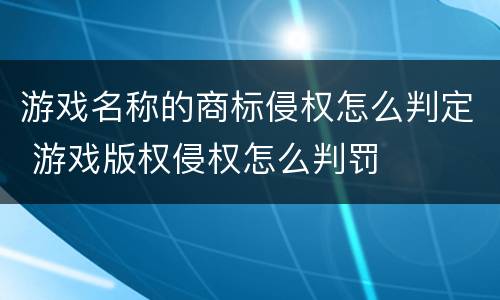 游戏名称的商标侵权怎么判定 游戏版权侵权怎么判罚
