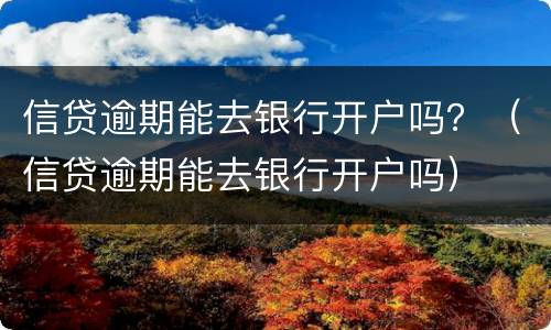 信贷逾期能去银行开户吗？（信贷逾期能去银行开户吗）