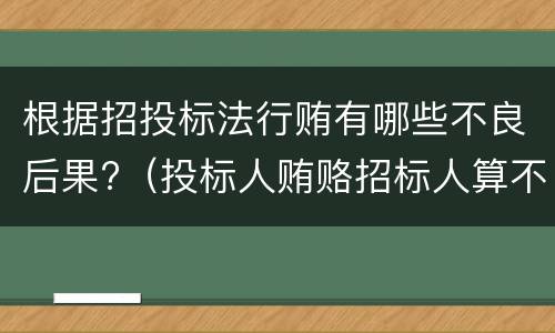 根据招投标法行贿有哪些不良后果?（投标人贿赂招标人算不当得利）