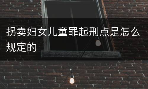拐卖妇女儿童罪起刑点是怎么规定的