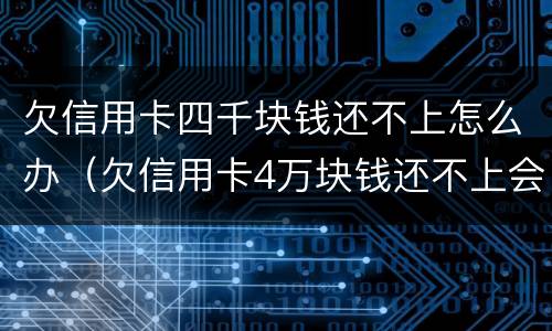 欠信用卡四千块钱还不上怎么办（欠信用卡4万块钱还不上会怎么样?）
