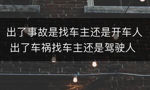 出了事故是找车主还是开车人 出了车祸找车主还是驾驶人