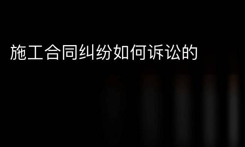 施工合同纠纷如何诉讼的