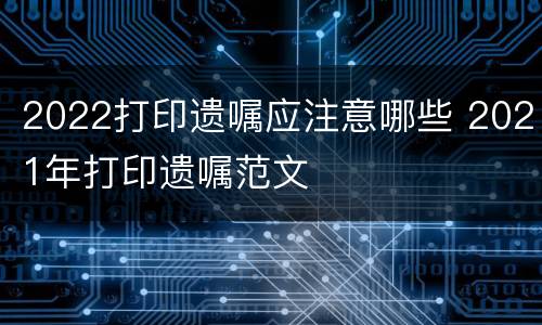 2022打印遗嘱应注意哪些 2021年打印遗嘱范文