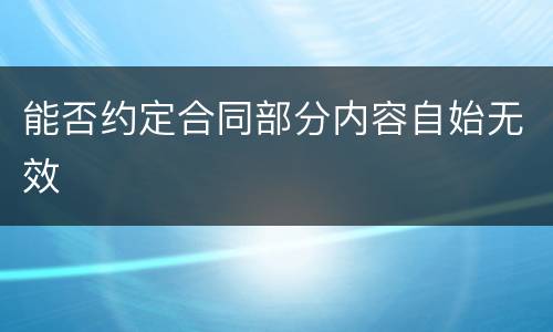 能否约定合同部分内容自始无效