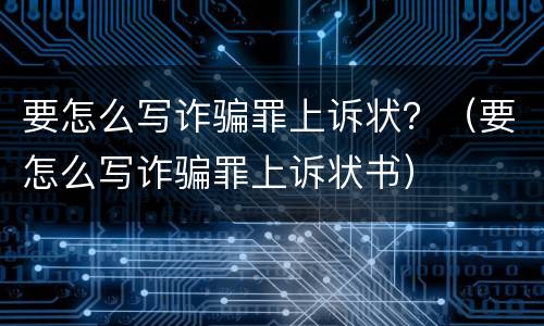 要怎么写诈骗罪上诉状？（要怎么写诈骗罪上诉状书）