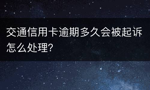 交通信用卡逾期多久会被起诉怎么处理？