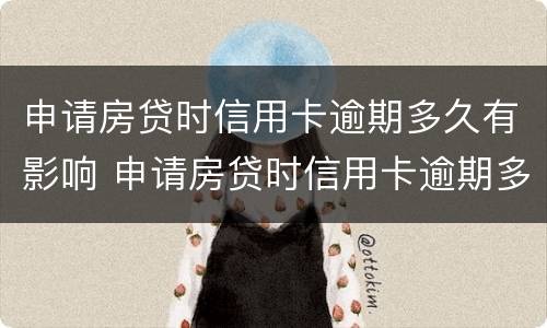 申请房贷时信用卡逾期多久有影响 申请房贷时信用卡逾期多久有影响征信