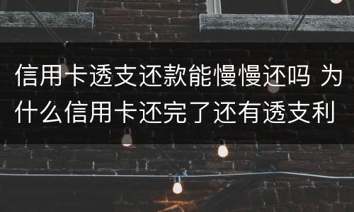 信用卡透支还款能慢慢还吗 为什么信用卡还完了还有透支利息