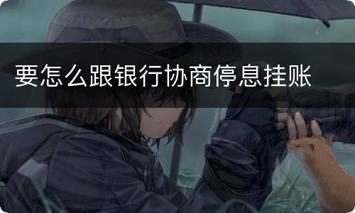 要怎么跟银行协商停息挂账