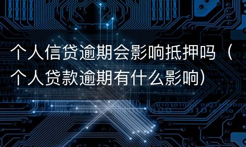 个人信贷逾期会影响抵押吗（个人贷款逾期有什么影响）