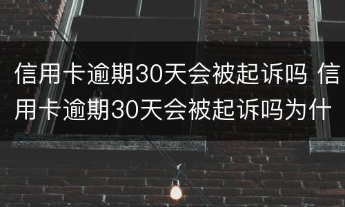 信用卡逾期30天会被起诉吗 信用卡逾期30天会被起诉吗为什么