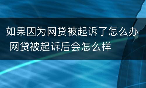 如果因为网贷被起诉了怎么办 网贷被起诉后会怎么样