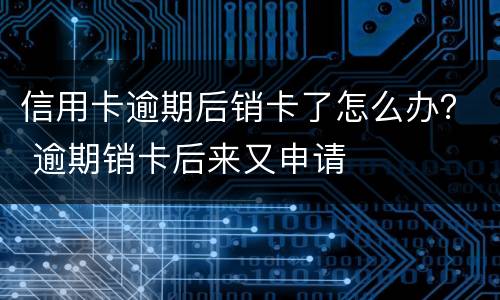信用卡逾期后销卡了怎么办？ 逾期销卡后来又申请