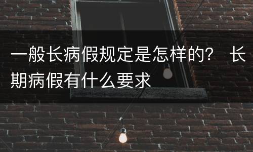 一般长病假规定是怎样的？ 长期病假有什么要求