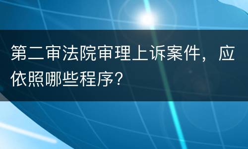 第二审法院审理上诉案件，应依照哪些程序?