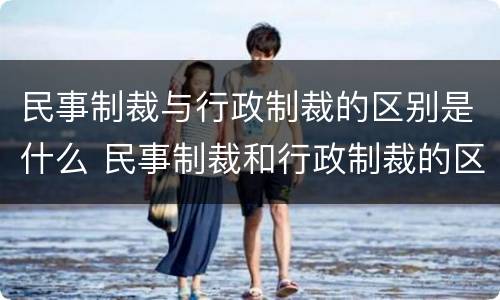 民事制裁与行政制裁的区别是什么 民事制裁和行政制裁的区别