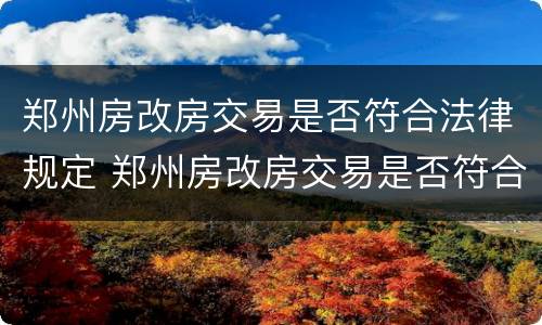 郑州房改房交易是否符合法律规定 郑州房改房交易是否符合法律规定要求