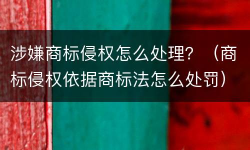 涉嫌商标侵权怎么处理？（商标侵权依据商标法怎么处罚）