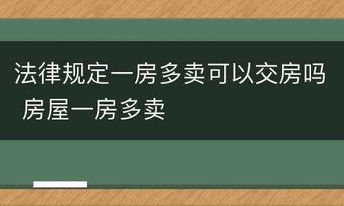 法律规定一房多卖可以交房吗 房屋一房多卖