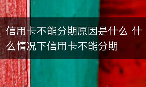 信用卡不能分期原因是什么 什么情况下信用卡不能分期