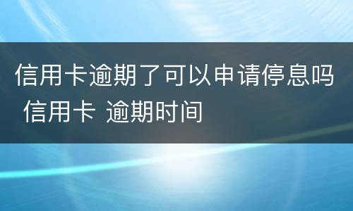 信用卡逾期了可以申请停息吗 信用卡 逾期时间