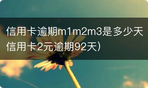 信用卡逾期m1m2m3是多少天（信用卡2元逾期92天）