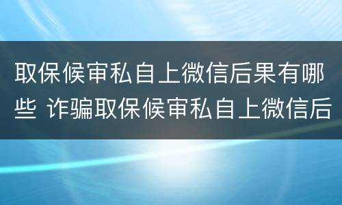 取保候审私自上微信后果有哪些 诈骗取保候审私自上微信后果