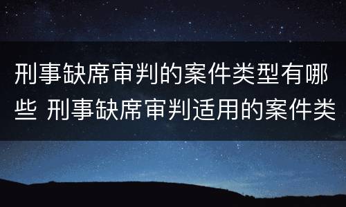 刑事缺席审判的案件类型有哪些 刑事缺席审判适用的案件类型有哪些