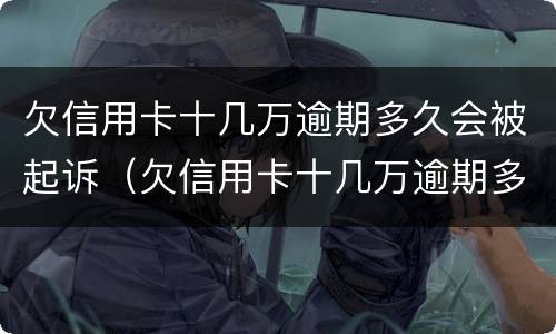 欠信用卡十几万逾期多久会被起诉（欠信用卡十几万逾期多久会被起诉呢）