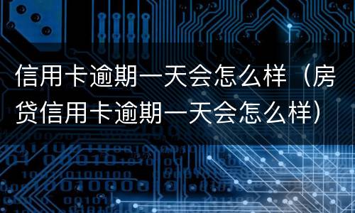 信用卡逾期一天会怎么样（房贷信用卡逾期一天会怎么样）