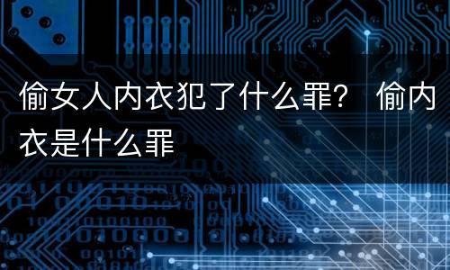 偷女人内衣犯了什么罪？ 偷内衣是什么罪