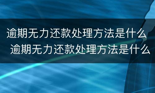 逾期无力还款处理方法是什么 逾期无力还款处理方法是什么意思