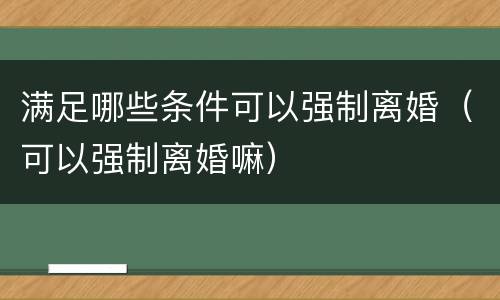 满足哪些条件可以强制离婚（可以强制离婚嘛）